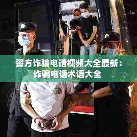 警方诈骗电话视频大全最新：诈骗电话术语大全 