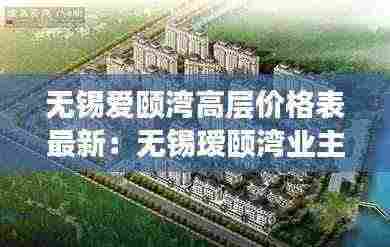 无锡爱颐湾高层价格表最新：无锡瑷颐湾业主论坛 