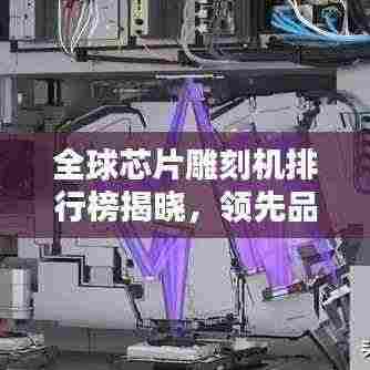 全球芯片雕刻机排行榜揭晓，领先品牌一览无余