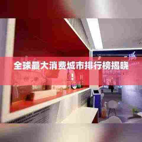 全球最大消费城市排行榜揭晓！