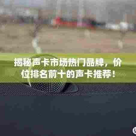 揭秘声卡市场热门品牌，价位排名前十的声卡推荐！