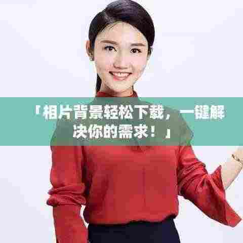 「相片背景轻松下载，一键解决你的需求！」