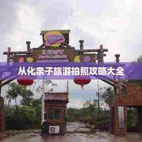 从化亲子旅游拍照攻略大全