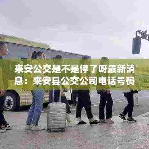 来安公交是不是停了呀最新消息：来安县公交公司电话号码 
