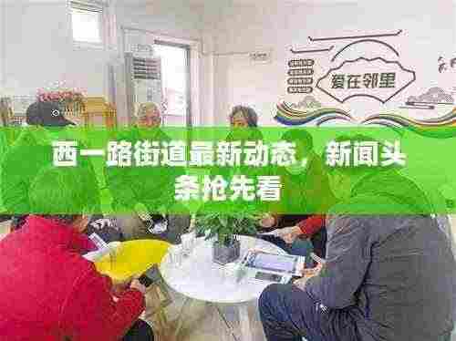 西一路街道最新动态，新闻头条抢先看