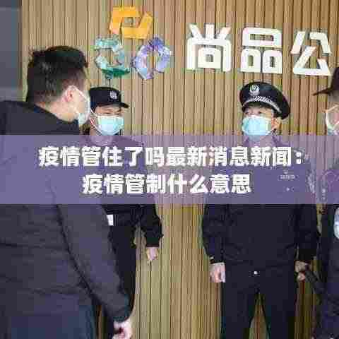 疫情管住了吗最新消息新闻：疫情管制什么意思 