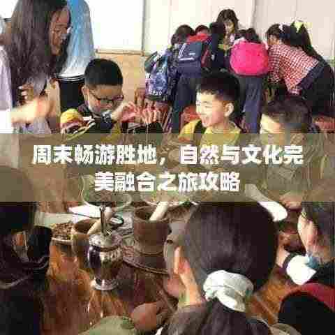 周末畅游胜地，自然与文化完美融合之旅攻略