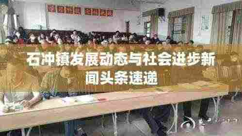 石冲镇发展动态与社会进步新闻头条速递