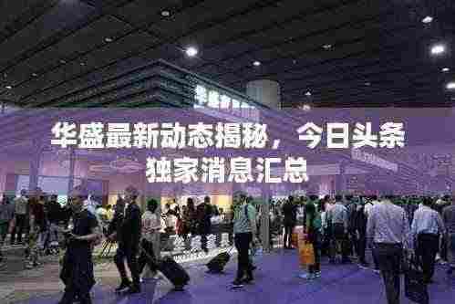 华盛最新动态揭秘,今日头条独家消息汇总