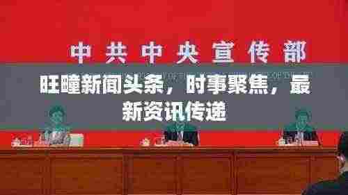 旺疃新闻头条，时事聚焦，最新资讯传递