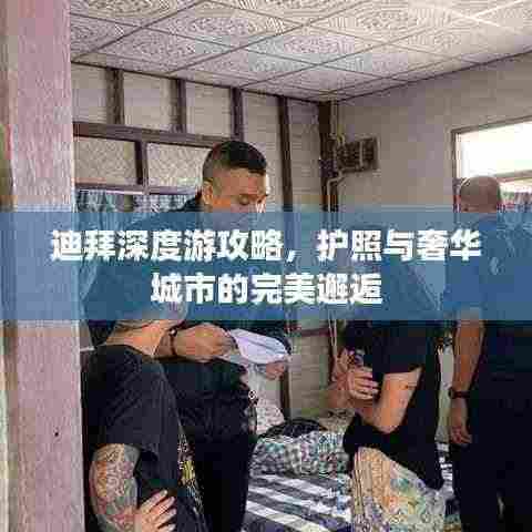 迪拜深度游攻略，护照与奢华城市的完美邂逅