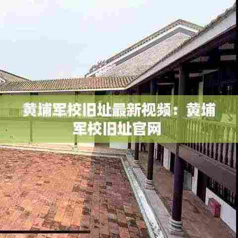 黄埔军校旧址最新视频：黄埔军校旧址官网 