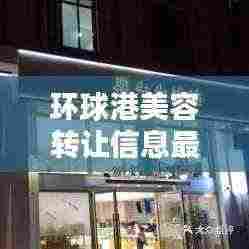 环球港美容转让信息最新：环球港新开的店 