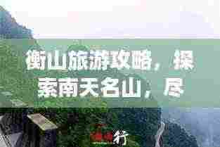 衡山旅游攻略，探索南天名山，尽享绝佳体验