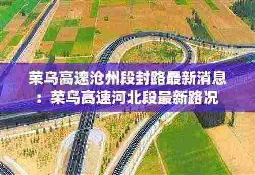 荣乌高速沧州段封路最新消息：荣乌高速河北段最新路况 