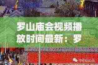 罗山庙会视频播放时间最新：罗山高庙在哪 