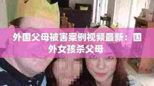外国父母被害案例视频最新：国外女孩杀父母 
