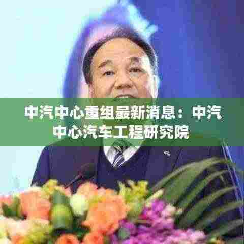 中汽中心重组最新消息：中汽中心汽车工程研究院 