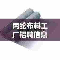 丙纶布料工厂招聘信息最新：丙纶那个厂叫好 