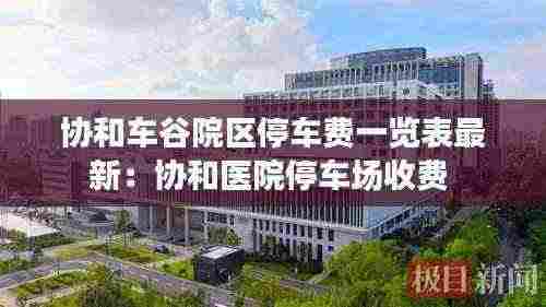 协和车谷院区停车费一览表最新：协和医院停车场收费 