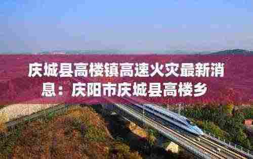 庆城县高楼镇高速火灾最新消息：庆阳市庆城县高楼乡 