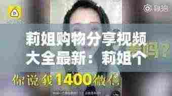 莉姐购物分享视频大全最新：莉姐个人简历 