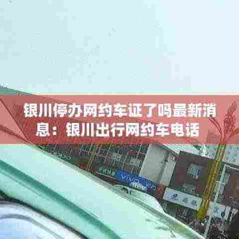 银川停办网约车证了吗最新消息：银川出行网约车电话 