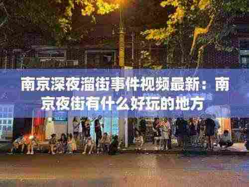 南京深夜溜街事件视频最新：南京夜街有什么好玩的地方 