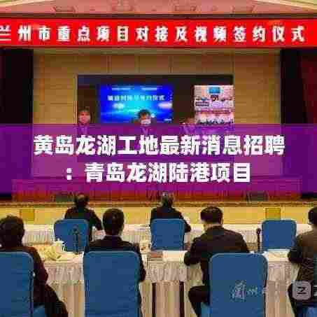 黄岛龙湖工地最新消息招聘：青岛龙湖陆港项目 