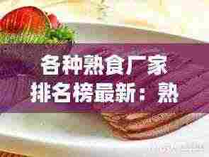 各种熟食厂家排名榜最新：熟食品牌大全 
