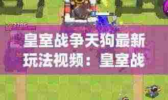 皇室战争天狗最新玩法视频：皇室战争天狗组 