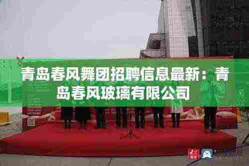 青岛春风舞团招聘信息最新：青岛春风玻璃有限公司 