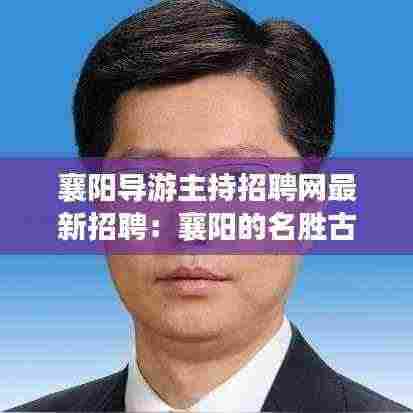 襄阳导游主持招聘网最新招聘：襄阳的名胜古迹导游词 