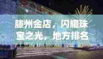 滕州金店，闪耀珠宝之光，地方排名前十的璀璨明珠