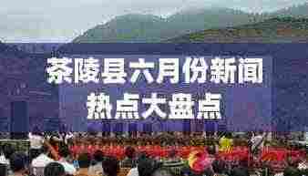 茶陵县六月份新闻热点大盘点