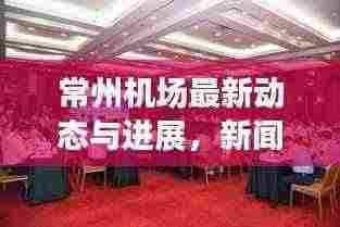 常州机场最新动态与进展，新闻头条速览