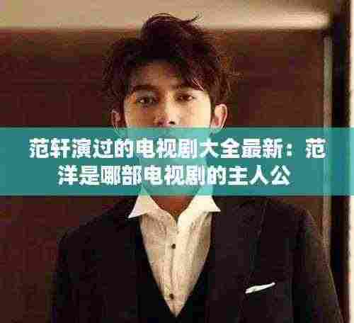 范轩演过的电视剧大全最新：范洋是哪部电视剧的主人公 