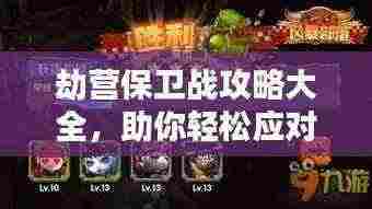 劫营保卫战攻略大全，助你轻松应对战斗！