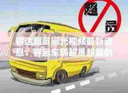 客运超员曝光视频最新消息：客运车辆超员超载的危害有哪些 