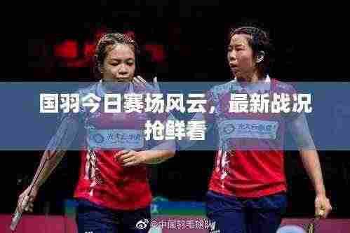 国羽今日赛场风云，最新战况抢鲜看