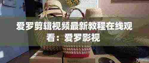爱罗剪辑视频最新教程在线观看：爱罗影视 