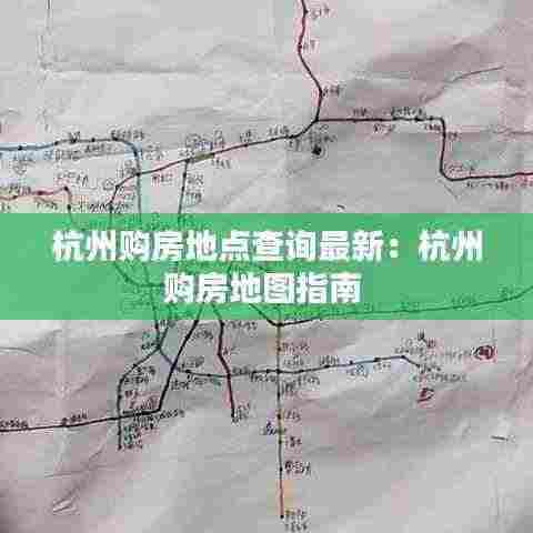 杭州购房地点查询最新：杭州购房地图指南 