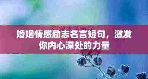 婚姻情感励志名言短句，激发你内心深处的力量