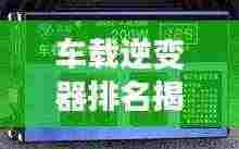 车载逆变器排名揭晓，前十名品牌榜单，不容错过！