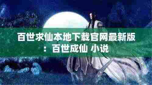 百世求仙本地下载官网最新版：百世成仙 小说 