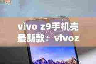 vivo z9手机壳最新款：vivoz1手机壳 