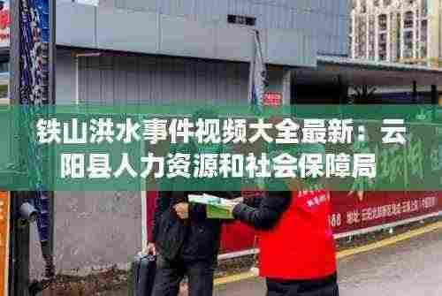 铁山洪水事件视频大全最新：云阳县人力资源和社会保障局 