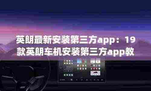 英朗最新安装第三方app：19款英朗车机安装第三方app教程 