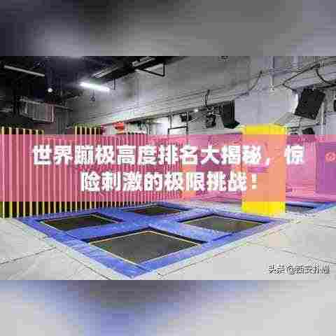 世界蹦极高度排名大揭秘，惊险刺激的极限挑战！