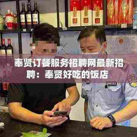 奉贤订餐服务招聘网最新招聘：奉贤好吃的饭店 